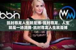 凯时尊龙人生就是博-凯时尊龙，人生就是一场鸿博-凯时尊龙人生就是博