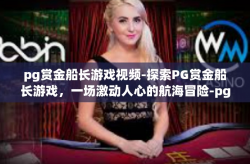 pg赏金船长游戏视频-探索PG赏金船长游戏，一场激动人心的航海冒险-pg赏金船长游戏视频