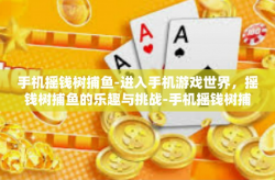 手机摇钱树捕鱼-进入手机游戏世界，摇钱树捕鱼的乐趣与挑战-手机摇钱树捕鱼