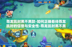 尊龙凯时黑不黑款-如何正确看待尊龙凯时的信誉与安全性-尊龙凯时黑不黑款