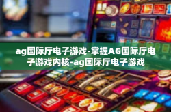 ag国际厅电子游戏-掌握AG国际厅电子游戏内核-ag国际厅电子游戏