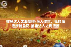 捕鱼达人之海底捞-渔人传世，我的海底捞捕鱼记-捕鱼达人之海底捞