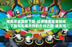 捕鱼现金游戏下载-探寻捕鱼现金游戏，下载与乐趣并存的合并之旅-捕鱼现金游戏下载