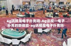 ag讯视是电子扑克吗-Ag讯视—电子扑克的新体验-ag讯视是电子扑克吗