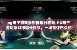 pg电子游戏象财神爆分视频-PG电子游戏象财神爆分视频，一场蓄谋已久的胜利盛宴-pg电子游戏象财神爆分视频