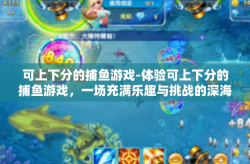 可上下分的捕鱼游戏-体验可上下分的捕鱼游戏，一场充满乐趣与挑战的深海之旅-可上下分的捕鱼游戏