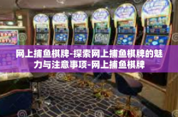 网上捕鱼棋牌-探索网上捕鱼棋牌的魅力与注意事项-网上捕鱼棋牌