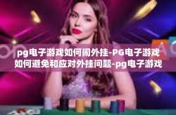 pg电子游戏如何闹外挂-PG电子游戏如何避免和应对外挂问题-pg电子游戏如何闹外挂