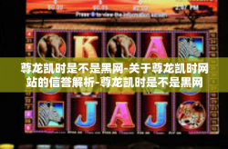 尊龙凯时是不是黑网-关于尊龙凯时网站的信誉解析-尊龙凯时是不是黑网