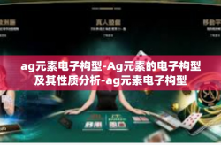 ag元素电子构型-Ag元素的电子构型及其性质分析-ag元素电子构型