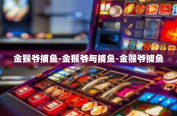 金猴爷捕鱼-金猴爷与捕鱼-金猴爷捕鱼