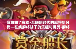 麻将胡了在线-互联网时代的麻将新风尚—在线麻将胡了的乐趣与挑战-麻将胡了在线