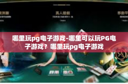 哪里玩pg电子游戏-哪里可以玩PG电子游戏？哪里玩pg电子游戏
