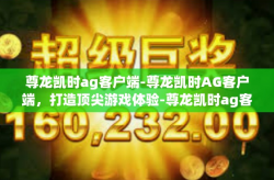 尊龙凯时ag客户端-尊龙凯时AG客户端，打造顶尖游戏体验-尊龙凯时ag客户端