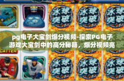 pg电子大宝剑爆分视频-探索PG电子游戏大宝剑中的高分秘籍，爆分视频亮点解析-pg电子大宝剑爆分视频