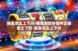 捕鱼怎么上下分-捕鱼游戏中如何正确地上下分-捕鱼怎么上下分