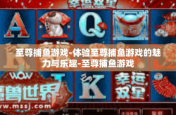 至尊捕鱼游戏-体验至尊捕鱼游戏的魅力与乐趣-至尊捕鱼游戏