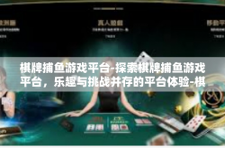 棋牌捕鱼游戏平台-探索棋牌捕鱼游戏平台，乐趣与挑战并存的平台体验-棋牌捕鱼游戏平台