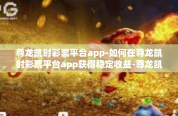 尊龙凯时彩票平台app-如何在尊龙凯时彩票平台app获得稳定收益-尊龙凯时彩票平台app