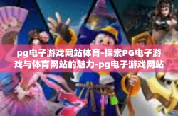 pg电子游戏网站体育-探索PG电子游戏与体育网站的魅力-pg电子游戏网站体育
