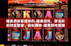 捕鱼游戏能赚钱的-捕鱼游戏，激活你的财富能量，轻松赚钱-捕鱼游戏能赚钱的