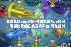 尊龙凯时app官网-尊龙凯时App官网，引领时代的在线游戏平台-尊龙凯时app官网