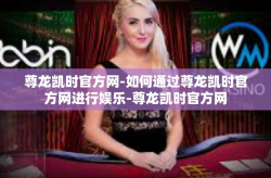 尊龙凯时官方网-如何通过尊龙凯时官方网进行娱乐-尊龙凯时官方网