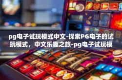 pg电子试玩模式中文-探索PG电子的试玩模式，中文乐趣之旅-pg电子试玩模式中文