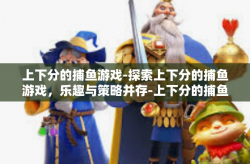 上下分的捕鱼游戏-探索上下分的捕鱼游戏，乐趣与策略并存-上下分的捕鱼游戏