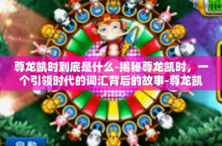 尊龙凯时到底是什么-揭秘尊龙凯时，一个引领时代的词汇背后的故事-尊龙凯时到底是什么