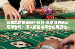 尊龙凯时是正规平台吗-尊龙凯时是正规平台吗？深入解析该平台的可靠性-尊龙凯时是正规平台吗