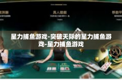 星力捕鱼游戏-突破天际的星力捕鱼游戏-星力捕鱼游戏