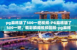 pg麻将胡了500一把视频-PG麻将胡了500一把，精彩瞬间视频回顾-pg麻将胡了500一把视频