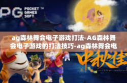 ag森林舞会电子游戏打法-AG森林舞会电子游戏的打法技巧-ag森林舞会电子游戏打法