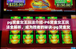 pg赏金女王玩法介绍-PG赏金女王玩法全解析，成为胜者的秘诀-pg赏金女王玩法介绍