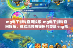 mg电子游戏官网娱乐-mg电子游戏官网娱乐，体验科技与娱乐的交融-mg电子游戏官网娱乐
