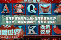 尊龙凯时模拟怎么玩-尊龙凯时模拟游戏指南，如何玩得尽兴-尊龙凯时模拟怎么玩