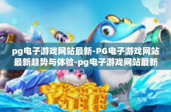 pg电子游戏网站最新-PG电子游戏网站最新趋势与体验-pg电子游戏网站最新