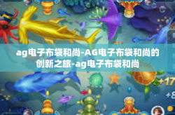 ag电子布袋和尚-AG电子布袋和尚的创新之旅-ag电子布袋和尚