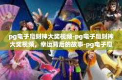 pg电子赢财神大奖视频-pg电子赢财神大奖视频，幸运背后的故事-pg电子赢财神大奖视频