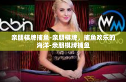 亲朋棋牌捕鱼-亲朋棋牌，捕鱼欢乐的海洋-亲朋棋牌捕鱼