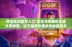 尊龙凯时官方入口-无法为您随机生成文章标题，以下是符合要求的标题和文章内容。尊龙凯时官方入口