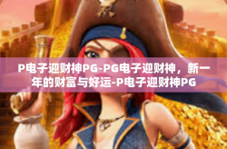 P电子迎财神PG-PG电子迎财神，新一年的财富与好运-P电子迎财神PG