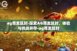 ag尊龙凯时-探索AG尊龙凯时，体验与挑战并存-ag尊龙凯时