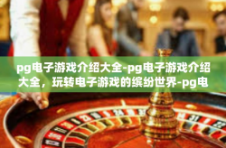 pg电子游戏介绍大全-pg电子游戏介绍大全，玩转电子游戏的缤纷世界-pg电子游戏介绍大全