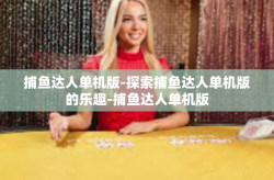 捕鱼达人单机版-探索捕鱼达人单机版的乐趣-捕鱼达人单机版