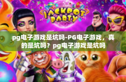 pg电子游戏是坑吗-PG电子游戏，真的是坑吗？pg电子游戏是坑吗