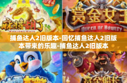 捕鱼达人2旧版本-回忆捕鱼达人2旧版本带来的乐趣-捕鱼达人2旧版本