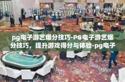 pg电子游艺爆分技巧-PG电子游艺爆分技巧，提升游戏得分与体验-pg电子游艺爆分技巧