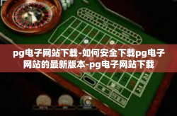 pg电子网站下载-如何安全下载pg电子网站的最新版本-pg电子网站下载